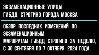 Обзор  изменений  по экзаменационным  улицам  ГИБДД Строгино, с  30 сентября по 7 октября  2024.