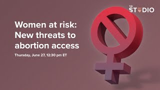 Women at risk: New threats to abortion access