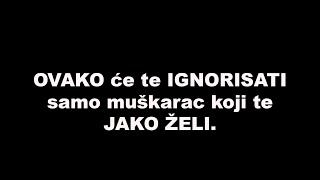 OVAKO će te IGNORISATI samo muškarac koji te JAKO ŽELI