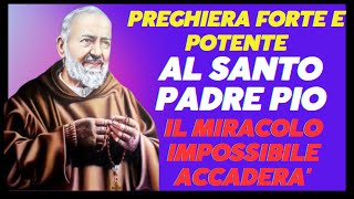 PREGHIERA FORTE E POTENTE, AL CARO PADRE PIO: RENDERE POSSIBILE L'IMPOSSIBILE.