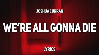 Joshua Curran - WE'RE ALL GONNA DIE (Lyrics)