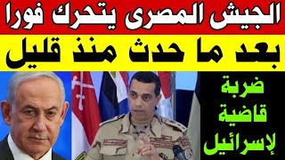 الجيش المصري يتحرك فورا بعد ما حدث منذ قليل وضربة قاضية لإسرائيل الآن 💥