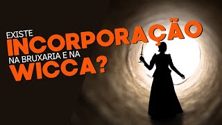 Existe incorporação na Wicca?