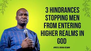 3 Hindrances Stopping Men from entering Higher Realms in God  APOSTLE JOSHUA SELMAN