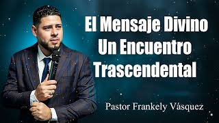 El Mensaje Divino_ Un Encuentro Trascendental ► Pastor Frankely Vásquez