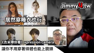 《吉米帶你看》xpression camera讓你不用穿著得體也能上鏡頭