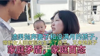 渣男抛弃妻子跟没满月的孩子，带野女人回家生不了孩子又来抢孩子