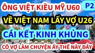 ÔNG VIỆT KIỀU MỸ, U60 VỀ VIỆT NAM LẤY VỢ U26, LÀM CHUYỆN ẤY THẾ NÀY ĐÂY, CÁI KẾT KHÔNG AI NGỜ | P2