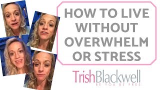 HOW TO LIVE WITHOUT OVERWHELM OR STRESS