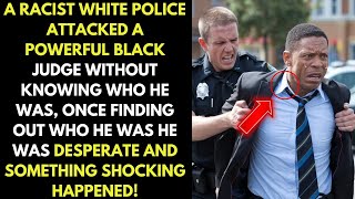 A white police officer attacked a powerful black judge without knowing who he was, what he did was..