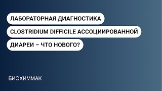 Лабораторная диагностика Clostridium difficile ассоциированной диареи – что нового?