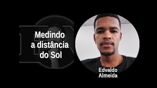 [10] EDVALDO ALMEIDA: Medindo a distância do Sol