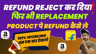 Return/Refund Reject कर दिया ? || फिर भी Replacement Product पे Refund/Return कैसे ले ||