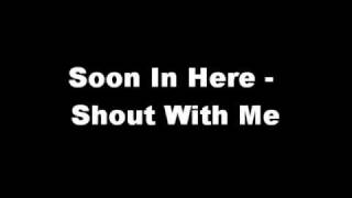 Soon In Here - Shout With Me