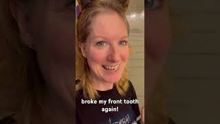 broke my front tooth again!