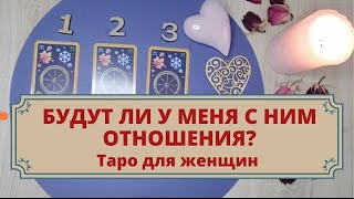 Будут ли отношения с этим мужчиной? Расклад таро для женщин