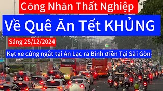 Công nhân thất nghiệp về Quê KHỦNG sáng 25/12/2024 kẹt xe cứng ngắt đoạn An lạc Bình điền Sài Gòn