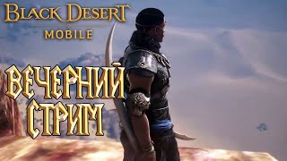 Black Desert Mobile - Вечерний Стрим / Пустыня / Ждете Лучника?