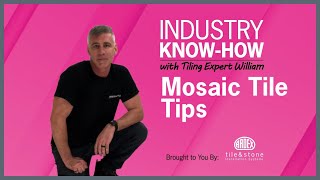 Industry Know -How with William: Mosaic Tile Tips