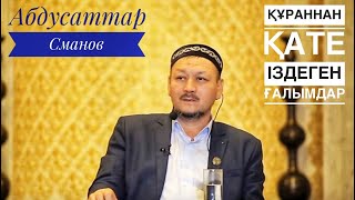 Құраннан қәте іздеген ғалымдар/ұстаз Абдусаттар Сманов