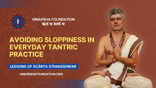 Avoiding sloppiness in everyday Tantra practice – Ācārya dr. Sthaneshwar Timalsina