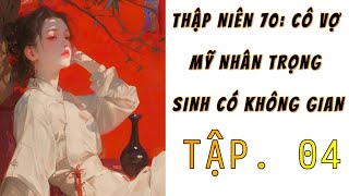 [4] - Thập niên 70: Cô Vợ Mỹ Nhân Trọng Sinh Có Không Gian