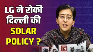 LG ने रोकी Delhi Govt की New Solar Policy ? Atishi ने ये क्या कहा ? News44