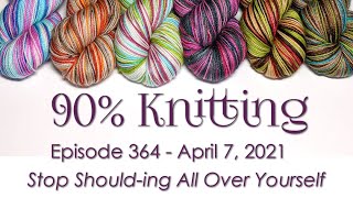 90% Knitting - Episode 364 - Stop Should-ing All Over Yourself