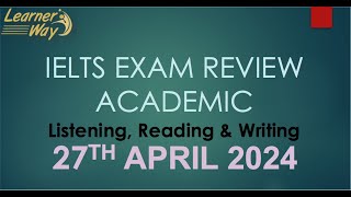 IELTS exam review of Academic (27th April 2024)Listening, Reading & Writing