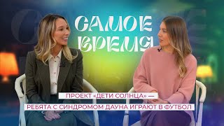 «САМОЕ ВРЕМЯ» : проект «Дети Солнца» - ребята с синдромом Дауна играют в футбол