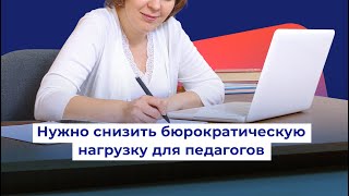 Нужно снизить бюрократическую нагрузку для педагогов