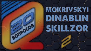 20 ВОПРОСОВ 2 Dmitry_Lixxx - MOKRIVSKYI DINABLIN SKILLZOR (07.2021)