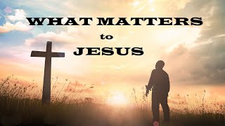 What Matters to Jesus – Moving Closer to Jesus – Christian Devotional