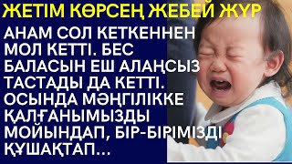 ЖЕТІМ КӨРСЕҢ ЖЕБЕЙ ЖҮР. АНАМ СОЛ КЕТКЕННЕН МОЛ КЕТТІ. БЕС БАЛАСЫН ЕШ АЛАҢСЫЗ ТАСТАДЫ ДА КЕТТІ...