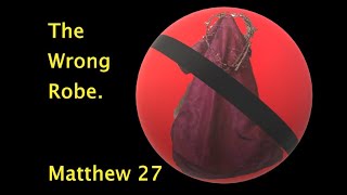 The Wrong Robe  Matthew 27