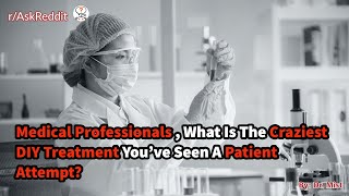 Medical Professionals , What Is The Craziest Diy Treatment You've Seen A Patient Attempt?