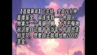 【完结文】直播鉴宝，却连线到一个外国人。他拿出一个青铜人俑，大言不惭地说这是自己曾爷爷当年从中国挖走的宝贝，想要回去就得给他200万美金。