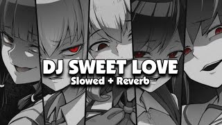 DJ SWEET LOVE (Slowed + Reverb) 🎧