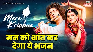 मन को शांत कर देगा ये भजन | Mere Krishna | Radha Krishna Songs | Krishna Bhajan | Krishna Songs