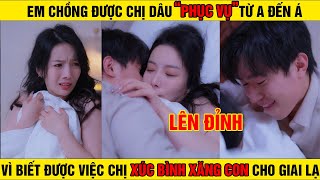 EM CHỒNG ĐƯỢC CHỊ DÂU "PHỤC VỤ" TỪ A ĐẾN Á VÌ BIẾT ĐƯỢC VIỆC CHỊ DÂU XÚC BÌNH XĂNG CON CHO GIAI LẠ