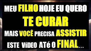 Meu FILHO hoje EU quero TE CURAR, mais VOCÊ precisa ASSISTIR este  vídeo  até o FINAL...