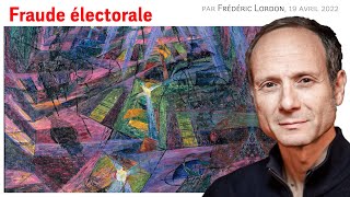 Fraude électorale, Frédéric LORDON – note de blog, 19.04.2022