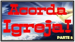 ACORDA Ó IGREJA - PARTE 5