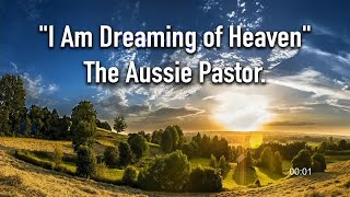 I Am Dreaming of Heaven - with The Aussie Pastor