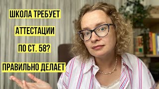 Школа требует аттестации по ст. 58? Правильно делает