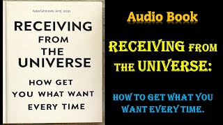 Receiving from the Universe: How to Get What You Want Every Time | Audio Book