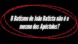 O batismo de João Batista não é o mesmo batismo dos Apóstolos