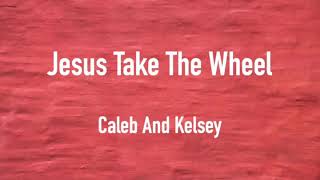 JESUS TAKE THE WHEEL ~ CALEB AND KELSEY