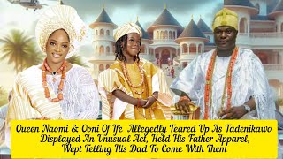 Queen Naomi & Ooni Of Ife  Allegedly Teared Up As Tadenikawo Displayed An Unusual Act