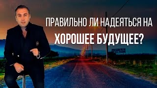 Правильно ли надеяться на хорошее будущее?